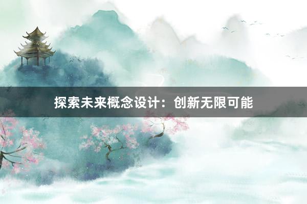 探索未来概念设计：创新无限可能