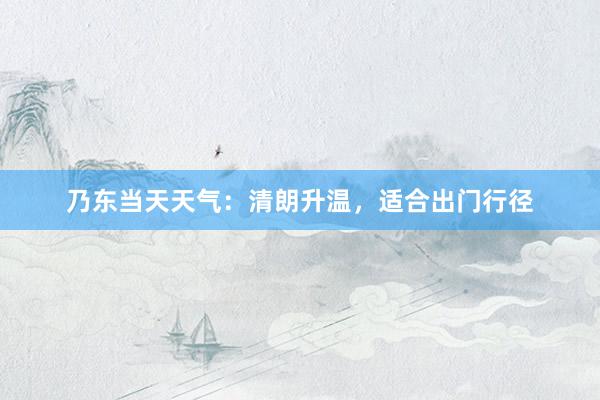 乃东当天天气：清朗升温，适合出门行径